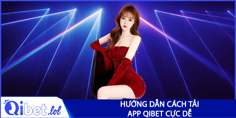Hướng dẫn cách tải app Qibet cực dễ 