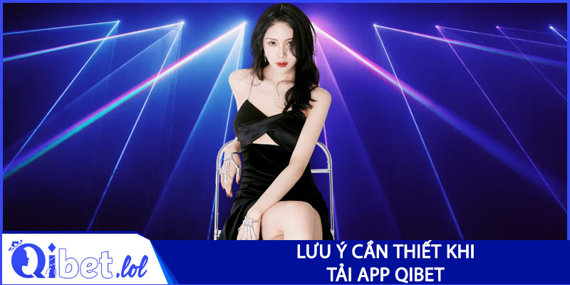 Những lưu ý cần thiết để tải app Qibet